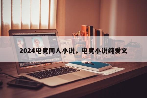 2024电竞同人小说，电竞小说纯爱文