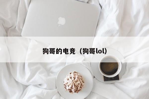 狗哥的电竞（狗哥lol）