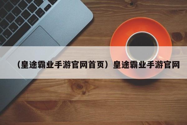 （皇途霸业手游官网首页）皇途霸业手游官网