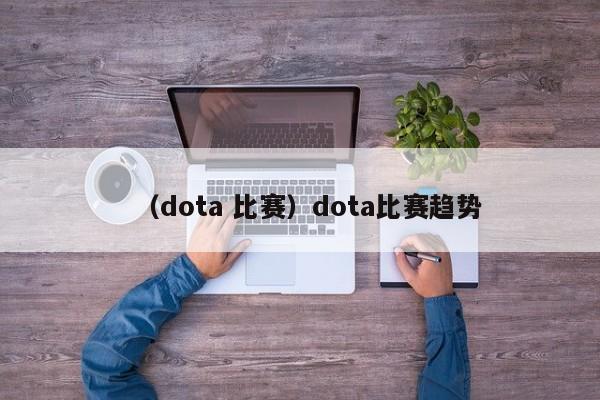 （dota 比赛）dota比赛趋势