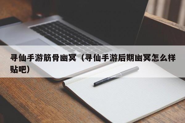 寻仙手游筋骨幽冥（寻仙手游后期幽冥怎么样贴吧）