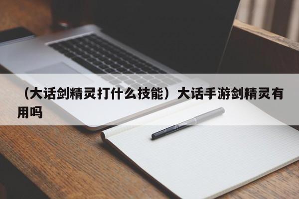 （大话剑精灵打什么技能）大话手游剑精灵有用吗