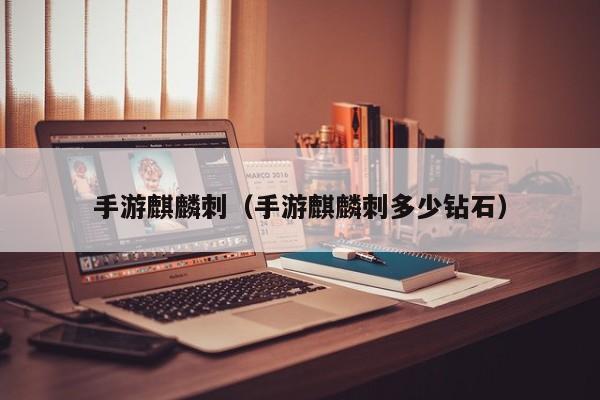 手游麒麟刺（手游麒麟刺多少钻石）