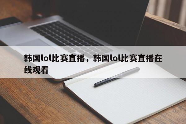 韩国lol比赛直播，韩国lol比赛直播在线观看