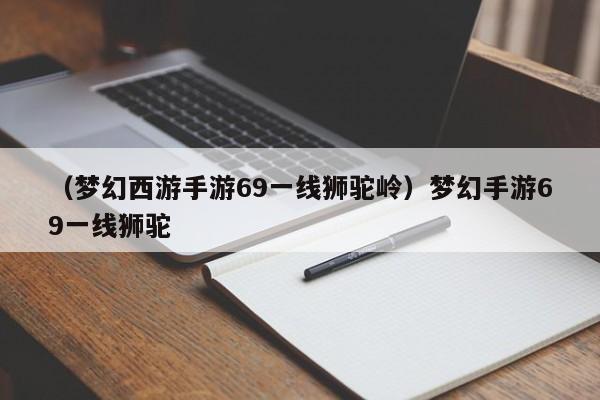 （梦幻西游手游69一线狮驼岭）梦幻手游69一线狮驼