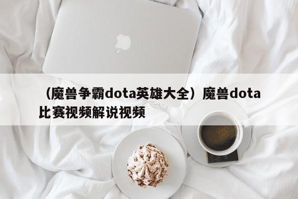 （魔兽争霸dota英雄大全）魔兽dota比赛视频解说视频