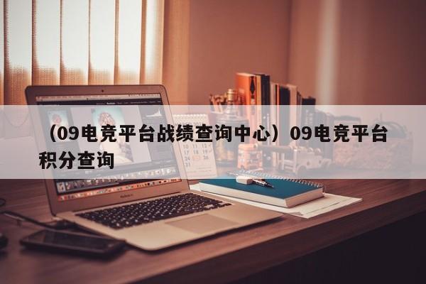 （09电竞平台战绩查询中心）09电竞平台积分查询