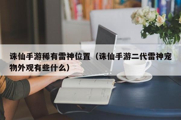 诛仙手游稀有雷神位置（诛仙手游二代雷神宠物外观有些什么）