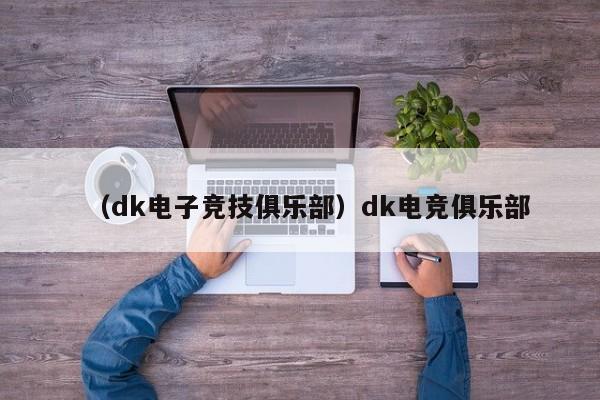 （dk电子竞技俱乐部）dk电竞俱乐部