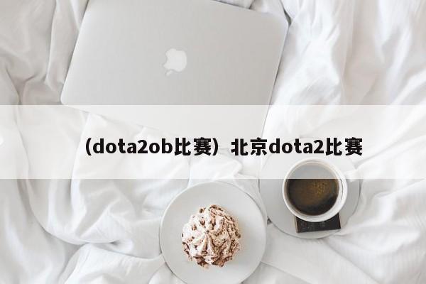 （dota2ob比赛）北京dota2比赛