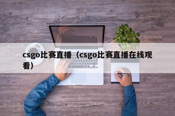 csgo比赛直播（csgo比赛直播在线观看）