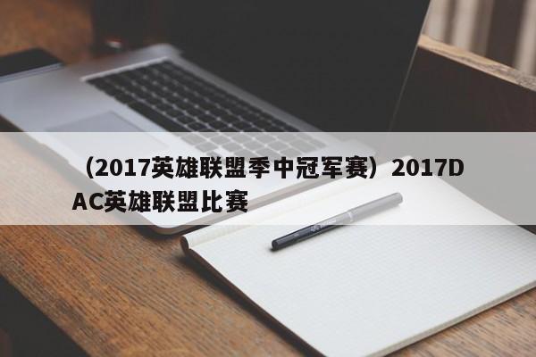 （2017英雄联盟季中冠军赛）2017DAC英雄联盟比赛