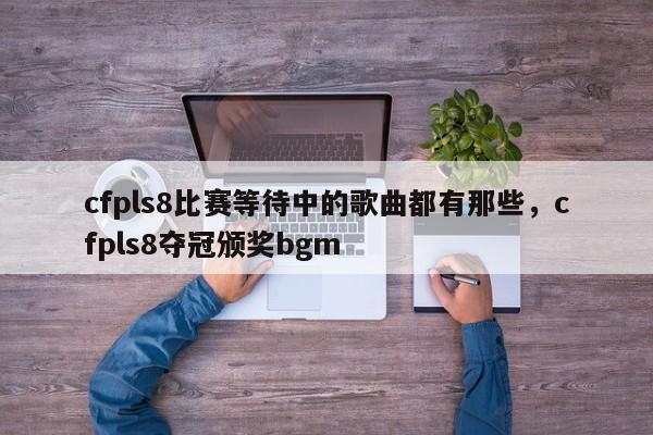 cfpls8比赛等待中的歌曲都有那些，cfpls8夺冠颁奖bgm
