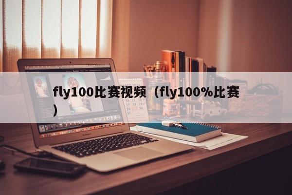 fly100比赛视频（fly100%比赛）