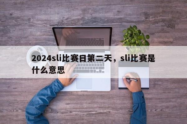 2024sli比赛日第二天，sli比赛是什么意思