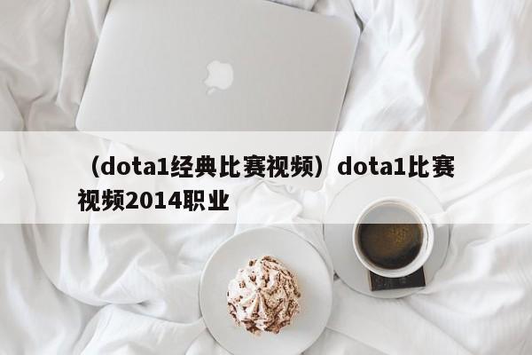 （dota1经典比赛视频）dota1比赛视频2014职业