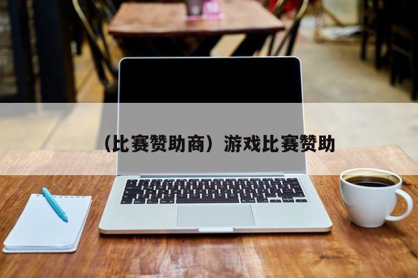 （比赛赞助商）游戏比赛赞助