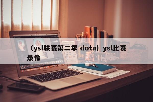 （ysl联赛第二季 dota）ysl比赛录像