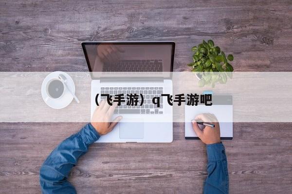 （飞手游）q飞手游吧