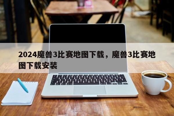 2024魔兽3比赛地图下载，魔兽3比赛地图下载安装