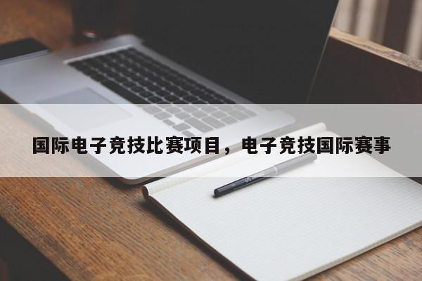 国际电子竞技比赛项目，电子竞技国际赛事