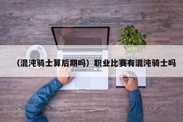 （混沌骑士算后期吗）职业比赛有混沌骑士吗