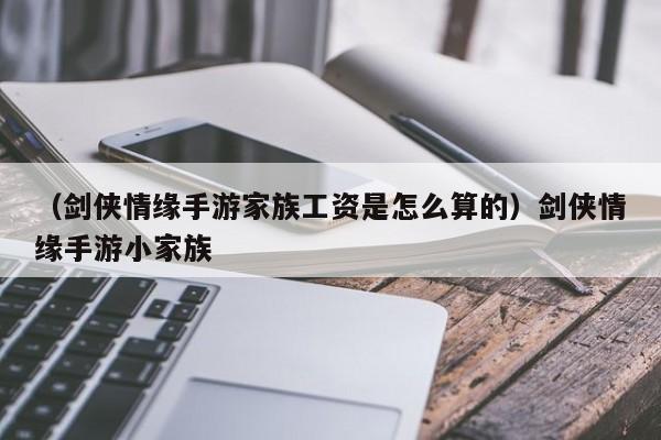 （剑侠情缘手游家族工资是怎么算的）剑侠情缘手游小家族