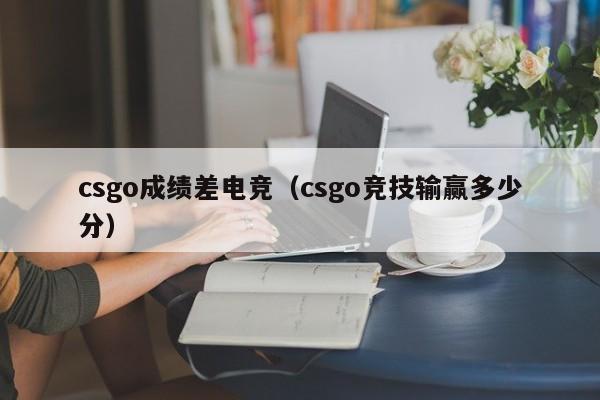 csgo成绩差电竞（csgo竞技输赢多少分）