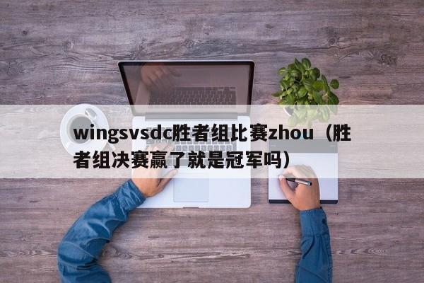 wingsvsdc胜者组比赛zhou（胜者组决赛赢了就是冠军吗）