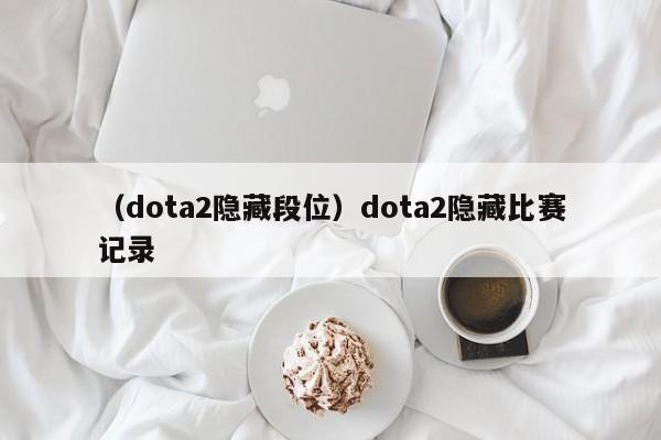 （dota2隐藏段位）dota2隐藏比赛记录