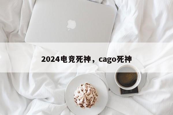 2024电竞死神，cago死神