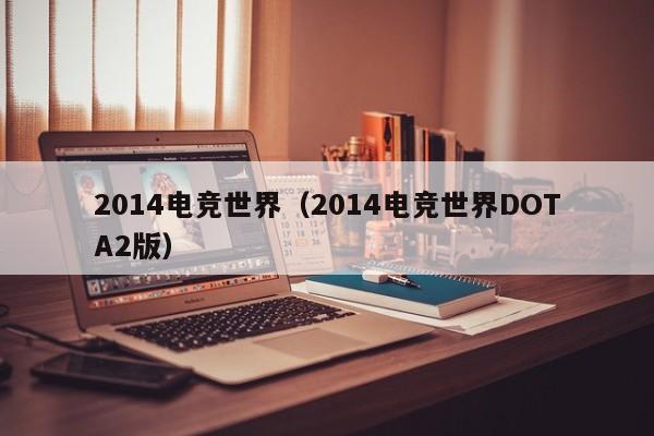 2014电竞世界（2014电竞世界DOTA2版）