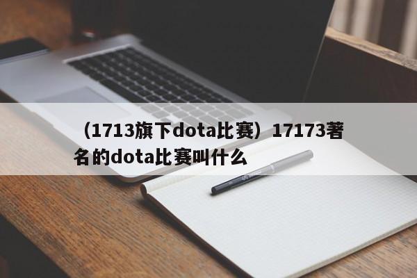 （1713旗下dota比赛）17173著名的dota比赛叫什么