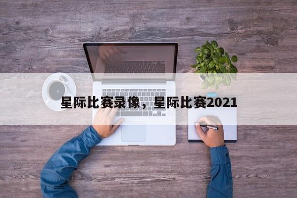 星际比赛录像，星际比赛2021