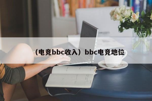 （电竞bbc收入）bbc电竞地位