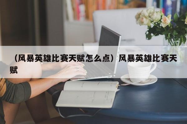 （风暴英雄比赛天赋怎么点）风暴英雄比赛天赋