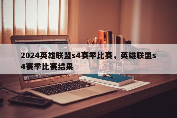 2024英雄联盟s4赛季比赛，英雄联盟s4赛季比赛结果