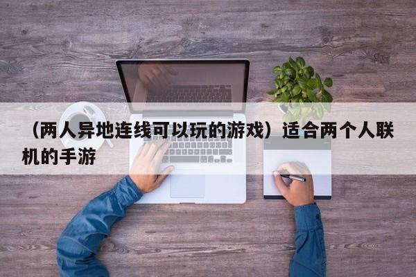 （两人异地连线可以玩的游戏）适合两个人联机的手游
