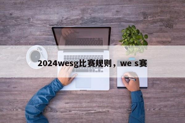 2024wesg比赛规则，we s赛