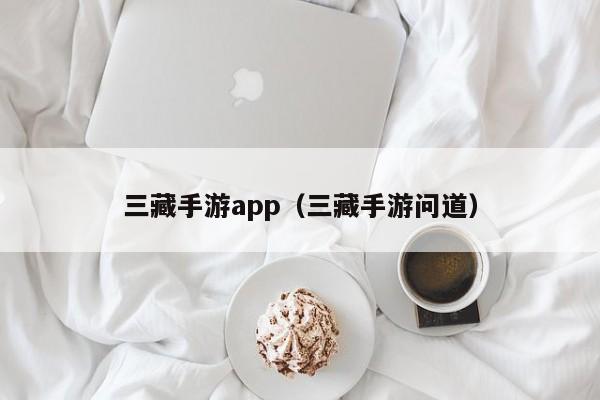 三藏手游app（三藏手游问道）