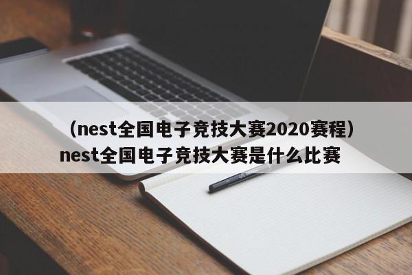 （nest全国电子竞技大赛2020赛程）nest全国电子竞技大赛是什么比赛