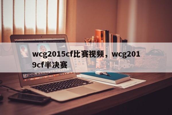 wcg2015cf比赛视频，wcg2019cf半决赛
