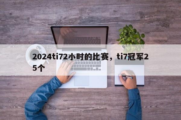 2024ti72小时的比赛，ti7冠军25个