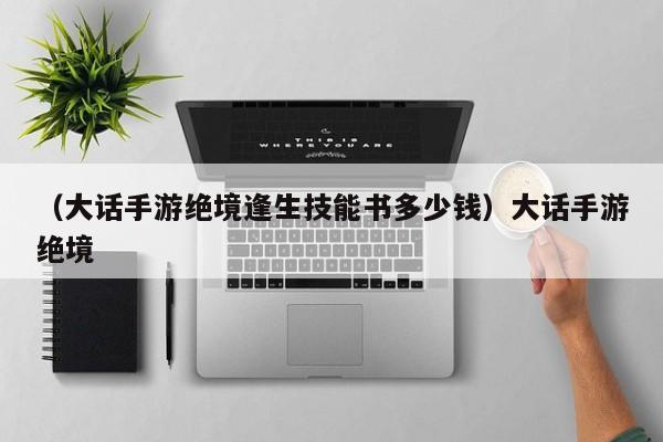 （大话手游绝境逢生技能书多少钱）大话手游绝境