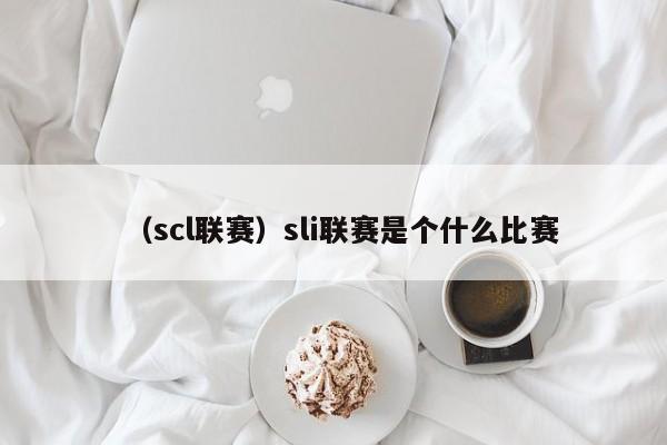 （scl联赛）sli联赛是个什么比赛