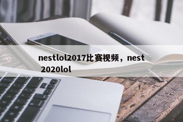 nestlol2017比赛视频，nest 2020lol