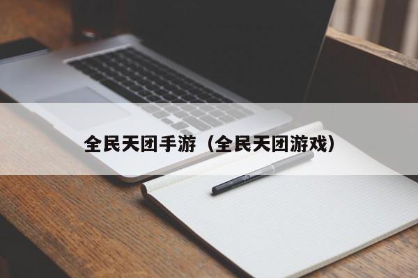 全民天团手游（全民天团游戏）