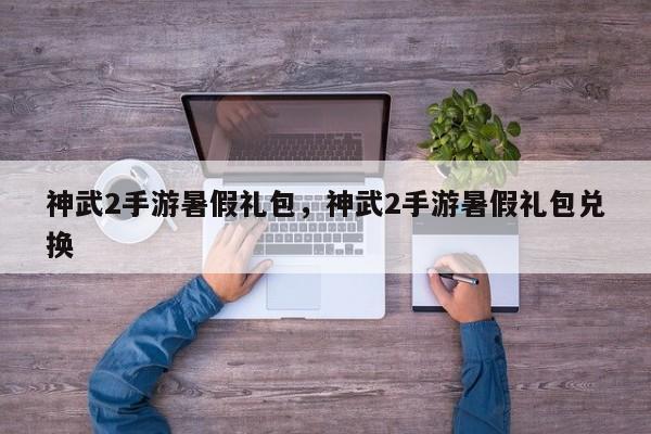 神武2手游暑假礼包，神武2手游暑假礼包兑换