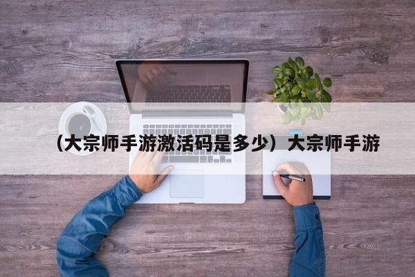 （大宗师手游激活码是多少）大宗师手游