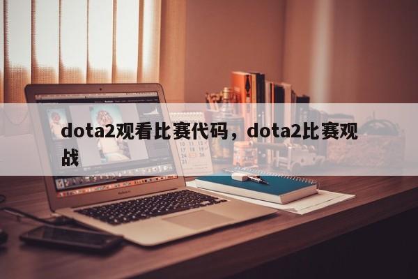 dota2观看比赛代码，dota2比赛观战